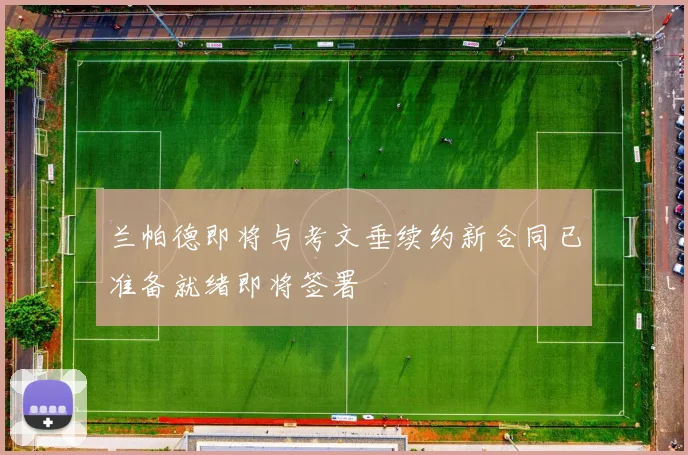 兰帕德即将与考文垂续约新合同已准备就绪即将签署