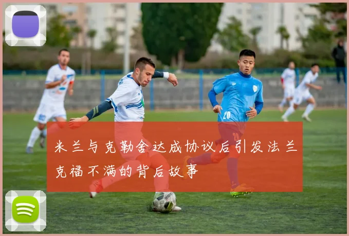 米兰与克勒舍达成协议后引发法兰克福不满的背后故事