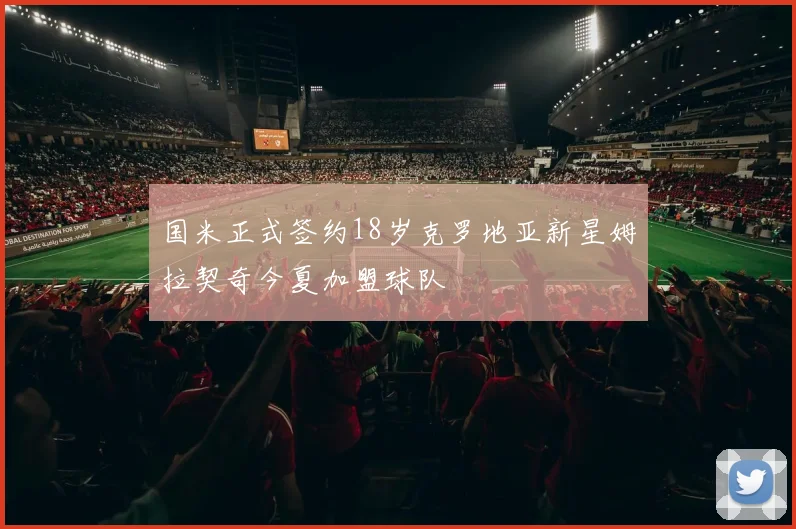 国米正式签约18岁克罗地亚新星姆拉契奇今夏加盟球队