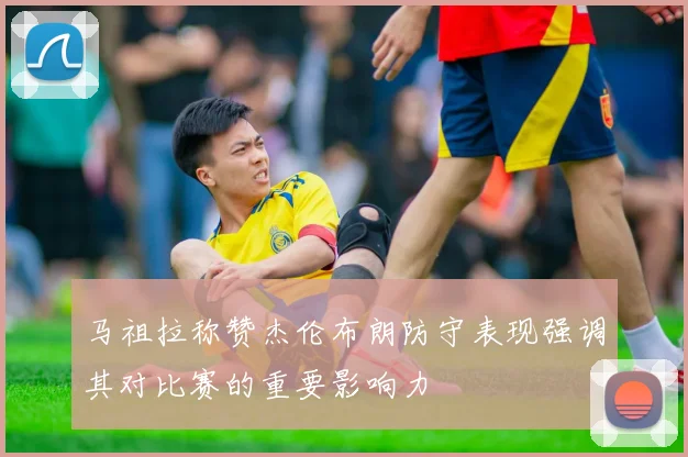马祖拉称赞杰伦布朗防守表现强调其对比赛的重要影响力