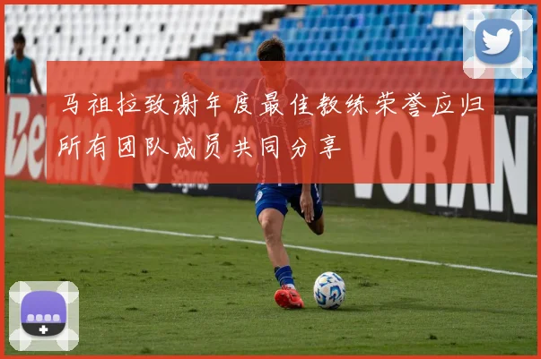 马祖拉致谢年度最佳教练荣誉应归所有团队成员共同分享