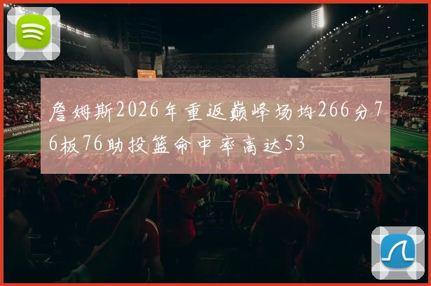 詹姆斯2026年重返巅峰场均266分76板76助投篮命中率高达53
