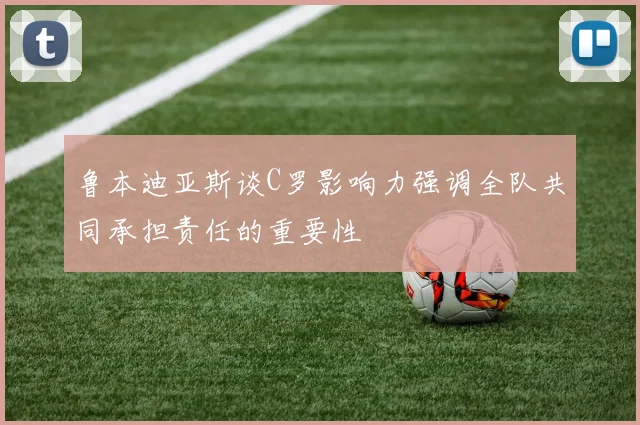 鲁本迪亚斯谈C罗影响力强调全队共同承担责任的重要性