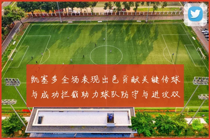 凯塞多全场表现出色贡献关键传球与成功拦截助力球队防守与进攻双重奏