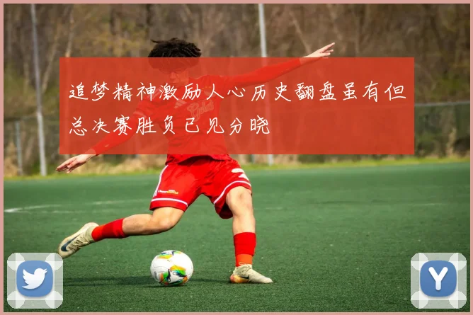 追梦精神激励人心历史翻盘虽有但总决赛胜负已见分晓