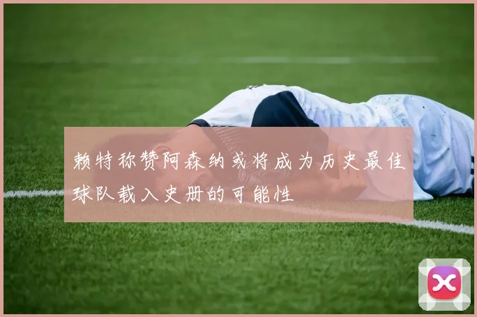 赖特称赞阿森纳或将成为历史最佳球队载入史册的可能性